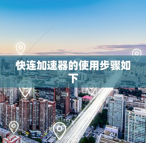 快连加速器的使用步骤如下 快连加速器的使用步骤如下