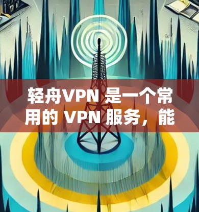 轻舟VPN 是一个常用的 VPN 服务,能够帮助用户访问被限制的网络区域,例如中国大陆的某些网站或服务。以下是一个简单的使用教程,假设你已经下载并安装了轻舟VPN 应用 轻舟VPN 是一个常用的 VPN 服务,能够帮助用户访问被限制的网络区域,例如中国大陆的某些网站或服务。以下是一个简单的使用教程,假设你已经下载并安装了轻舟VPN 应用
