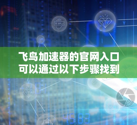 飞鸟加速器的官网入口可以通过以下步骤找到 飞鸟加速器的官网入口可以通过以下步骤找到