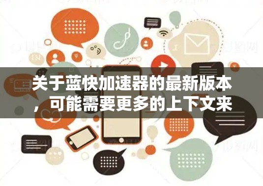 关于蓝快加速器的最新版本,可能需要更多的上下文来准确回答。以下是一些可能的解释和建议 关于蓝快加速器的最新版本,可能需要更多的上下文来准确回答。以下是一些可能的解释和建议