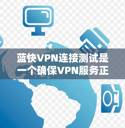 蓝快VPN连接测试是一个确保VPN服务正常工作的重要步骤。以下是进行蓝快VPN连接测试的步骤和注意事项 蓝快VPN连接测试是一个确保VPN服务正常工作的重要步骤。以下是进行蓝快VPN连接测试的步骤和注意事项