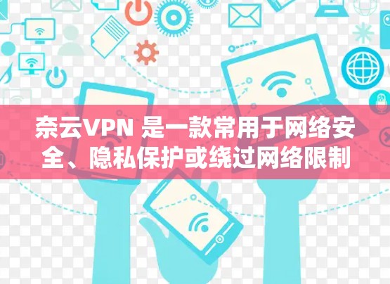 奈云VPN 是一款常用于网络安全、隐私保护或绕过网络限制的应用程序。以下是下载和安装奈云VPN的基本步骤