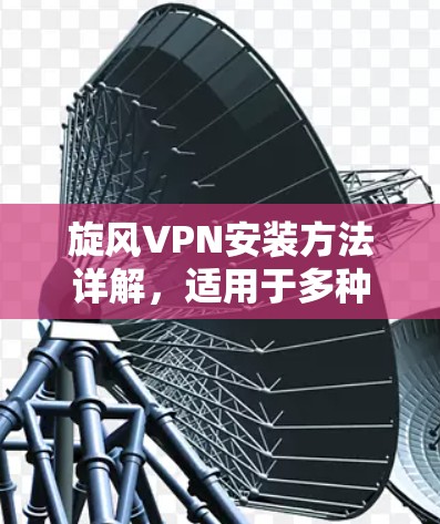 旋风VPN安装方法详解,适用于多种网络环境 旋风VPN安装方法详解,适用于多种网络环境