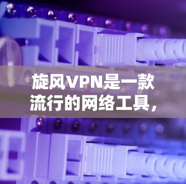 旋风VPN是一款流行的网络工具,允许用户通过虚拟网络接口访问互联网,同时保护隐私和安全。以下是关于旋风VPN电脑版的详细指南 旋风VPN是一款流行的网络工具,允许用户通过虚拟网络接口访问互联网,同时保护隐私和安全。以下是关于旋风VPN电脑版的详细指南