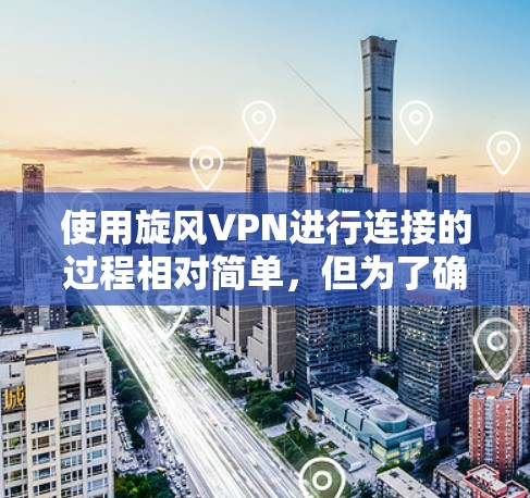 使用旋风VPN进行连接的过程相对简单，但为了确保您能够顺利完成，请按照以下步骤操作