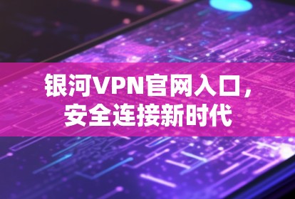 银河VPN官网入口,安全连接新时代 银河VPN官网入口,安全连接新时代