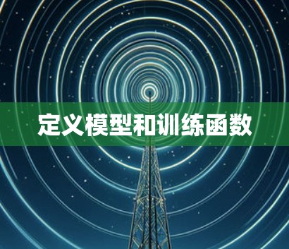 定义模型和训练函数 定义模型和训练函数