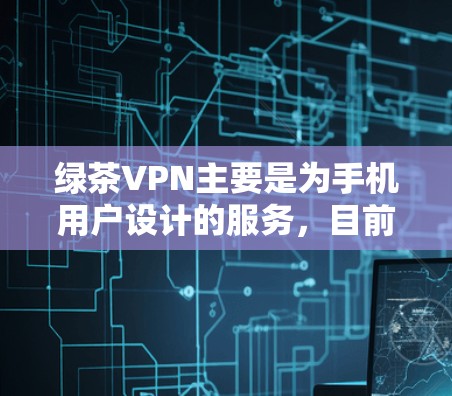 绿茶VPN主要是为手机用户设计的服务,目前可能没有专门的电脑版客户端。不过,你可以通过以下方式使用绿茶VPN 绿茶VPN主要是为手机用户设计的服务,目前可能没有专门的电脑版客户端。不过,你可以通过以下方式使用绿茶VPN