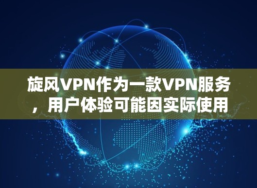 旋风VPN作为一款VPN服务，用户体验可能因实际使用情况而有所不同，但以下是一些常见的体验和评价