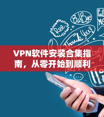 VPN软件安装合集指南,从零开始到顺利上线 VPN软件安装合集指南,从零开始到顺利上线