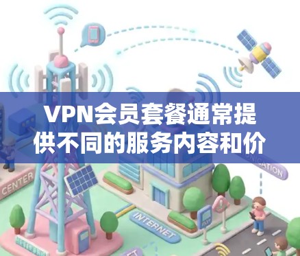 VPN会员套餐通常提供不同的服务内容和价格选项,以下是一些常见的VPN会员套餐介绍,供您参考 VPN会员套餐通常提供不同的服务内容和价格选项,以下是一些常见的VPN会员套餐介绍,供您参考