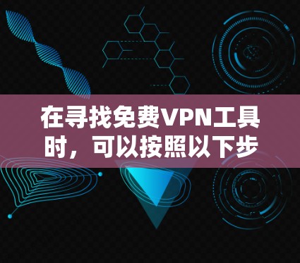 在寻找免费VPN工具时,可以按照以下步骤进行 在寻找免费VPN工具时,可以按照以下步骤进行