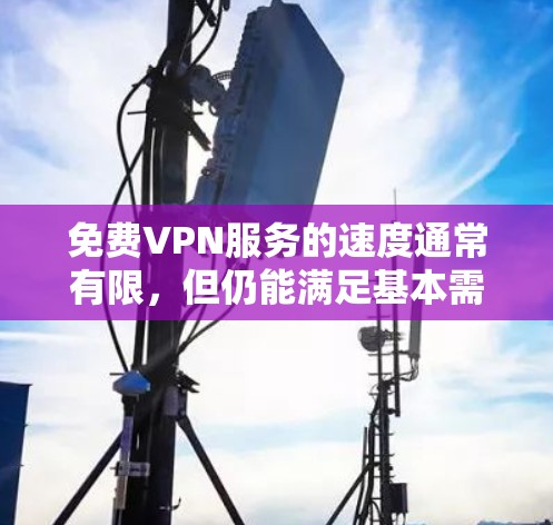 免费VPN服务的速度通常有限,但仍能满足基本需求。以下是对免费VPN速度的详细评估和总结 免费VPN服务的速度通常有限,但仍能满足基本需求。以下是对免费VPN速度的详细评估和总结
