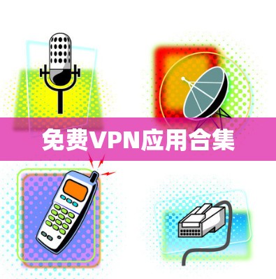 免费VPN应用合集 免费VPN应用合集