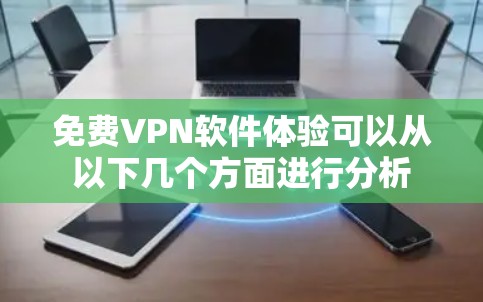 免费VPN软件体验可以从以下几个方面进行分析 免费VPN软件体验可以从以下几个方面进行分析