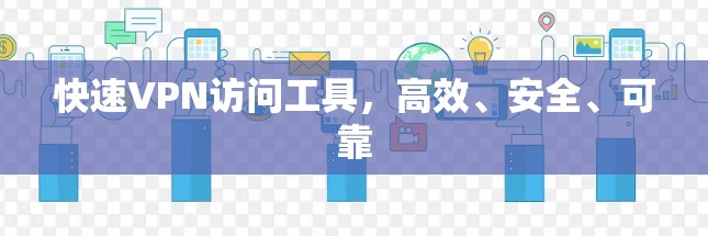 快速VPN访问工具,高效、安全、可靠 快速VPN访问工具,高效、安全、可靠