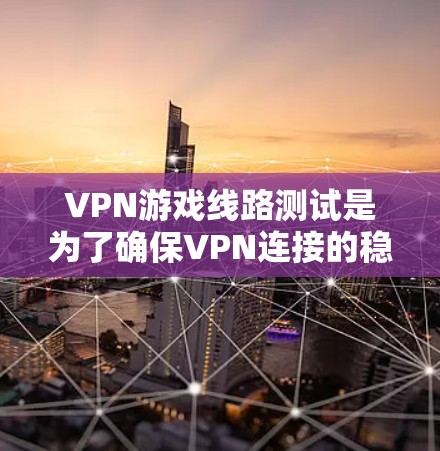 VPN游戏线路测试是为了确保VPN连接的稳定性和性能,尤其是在游戏场景下,确保延迟低、丢包少、带宽充足。以下是一些常见的测试步骤和方法 VPN游戏线路测试是为了确保VPN连接的稳定性和性能,尤其是在游戏场景下,确保延迟低、丢包少、带宽充足。以下是一些常见的测试步骤和方法