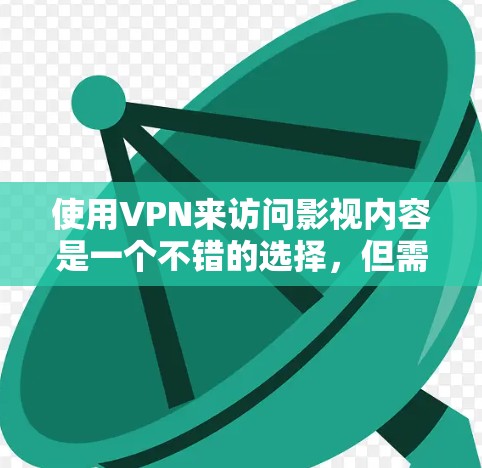 使用VPN来访问影视内容是一个不错的选择,但需要注意以下几点以确保合法性和安全性 使用VPN来访问影视内容是一个不错的选择,但需要注意以下几点以确保合法性和安全性