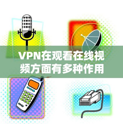 VPN在观看在线视频方面有多种作用,但其效果因具体情况而异。以下是对VPN在视频观看中的应用及影响的详细分析 VPN在观看在线视频方面有多种作用,但其效果因具体情况而异。以下是对VPN在视频观看中的应用及影响的详细分析