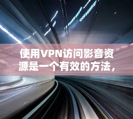 使用VPN访问影音资源是一个有效的方法,但需要注意以下几点 使用VPN访问影音资源是一个有效的方法,但需要注意以下几点