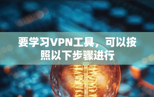 要学习VPN工具,可以按照以下步骤进行 要学习VPN工具,可以按照以下步骤进行