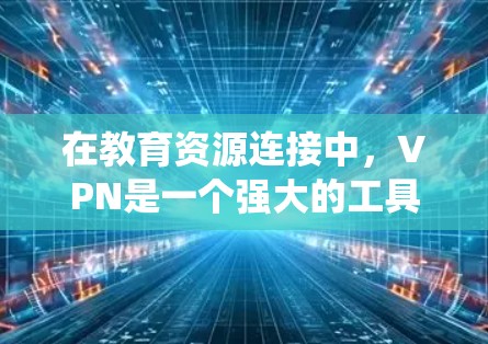 在教育资源连接中,VPN是一个强大的工具,能够帮助用户绕过地理限制,访问受限的资源,同时确保数据的安全性。以下是关于VPN教育资源连接的详细指南 在教育资源连接中,VPN是一个强大的工具,能够帮助用户绕过地理限制,访问受限的资源,同时确保数据的安全性。以下是关于VPN教育资源连接的详细指南