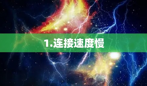 1.连接速度慢 1.连接速度慢