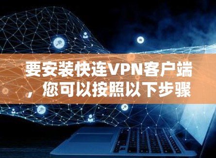 要安装快连VPN客户端,您可以按照以下步骤操作 要安装快连VPN客户端,您可以按照以下步骤操作
