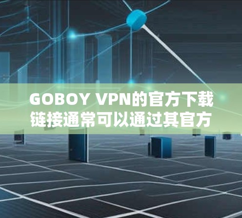 GOBOY VPN的官方下载链接通常可以通过其官方网站找到。如果你需要下载GOBOY VPN,请按照以下步骤操作 GOBOY VPN的官方下载链接通常可以通过其官方网站找到。如果你需要下载GOBOY VPN,请按照以下步骤操作