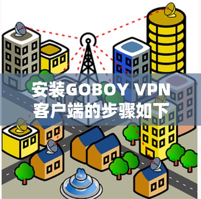 安装GOBOY VPN客户端的步骤如下 安装GOBOY VPN客户端的步骤如下