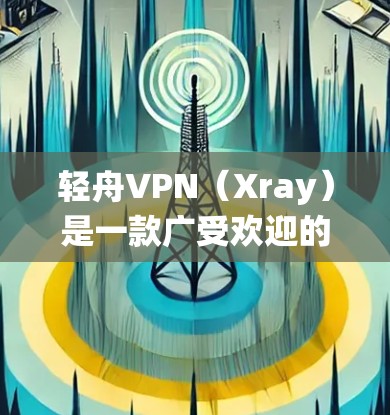 轻舟VPN(Xray)是一款广受欢迎的网络加密工具,用户可以通过它来保护隐私、匿名化网络流量、绕过地理限制等。以下是关于轻舟VPN的体验分享,基于用户反馈和实际使用情况总结 轻舟VPN(Xray)是一款广受欢迎的网络加密工具,用户可以通过它来保护隐私、匿名化网络流量、绕过地理限制等。以下是关于轻舟VPN的体验分享,基于用户反馈和实际使用情况总结