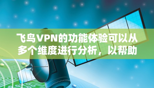 飞鸟VPN的功能体验可以从多个维度进行分析,以帮助用户更好地理解其优缺点和适用场景。以下是对飞鸟VPN功能体验的详细分析 飞鸟VPN的功能体验可以从多个维度进行分析,以帮助用户更好地理解其优缺点和适用场景。以下是对飞鸟VPN功能体验的详细分析