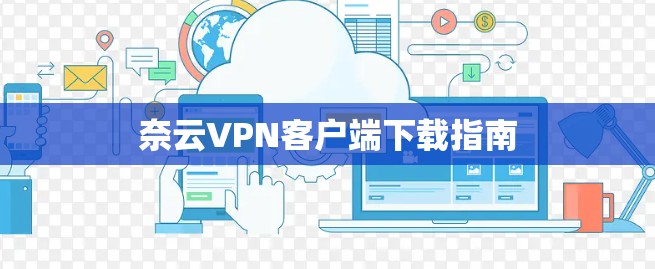 奈云VPN客户端下载指南 奈云VPN客户端下载指南