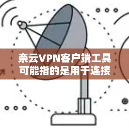 奈云VPN客户端工具可能指的是用于连接到奈云(Nebula Cloud)的VPN服务或相关工具。以下是一些可能与奈云VPN相关的客户端工具和解决方案 奈云VPN客户端工具可能指的是用于连接到奈云(Nebula Cloud)的VPN服务或相关工具。以下是一些可能与奈云VPN相关的客户端工具和解决方案