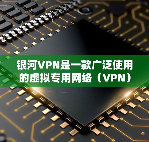 银河VPN是一款广泛使用的虚拟专用网络（VPN）服务，旨在为用户提供安全、匿名的网络访问。以下是对银河VPN的详细分析，帮助你做出明智的选择