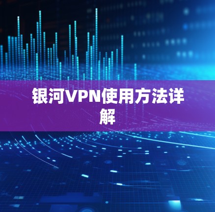 银河VPN使用方法详解 银河VPN使用方法详解