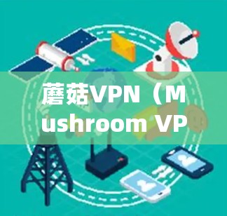 蘑菇VPN（Mushroom VPN）是一款由日本公司提供的VPN服务，主要用于保护用户的网络安全和隐私。为了确保服务的稳定性和安全性，蘑菇VPN团队定期发布更新，修复漏洞并改进服务