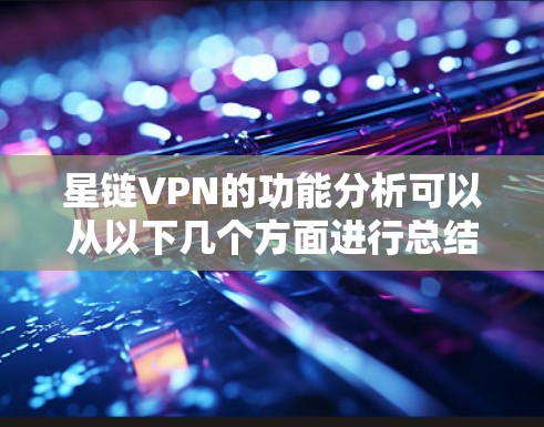 星链VPN的功能分析可以从以下几个方面进行总结 星链VPN的功能分析可以从以下几个方面进行总结