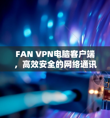 FAN VPN电脑客户端,高效安全的网络通讯解决方案 FAN VPN电脑客户端,高效安全的网络通讯解决方案