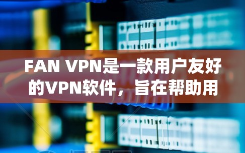 FAN VPN是一款用户友好的VPN软件,旨在帮助用户保护隐私、安全和绕过地区限制。以下是使用FAN VPN的详细指南 FAN VPN是一款用户友好的VPN软件,旨在帮助用户保护隐私、安全和绕过地区限制。以下是使用FAN VPN的详细指南