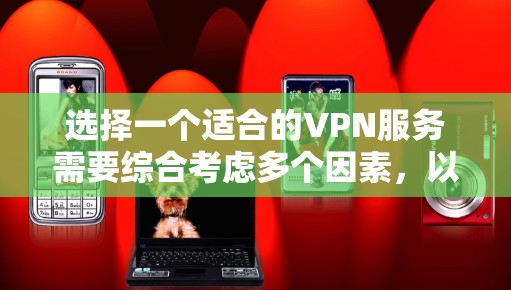 选择一个适合的VPN服务需要综合考虑多个因素,以下是根据您的需求整理出的选择攻略 选择一个适合的VPN服务需要综合考虑多个因素,以下是根据您的需求整理出的选择攻略