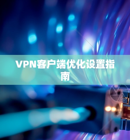 VPN客户端优化设置指南
