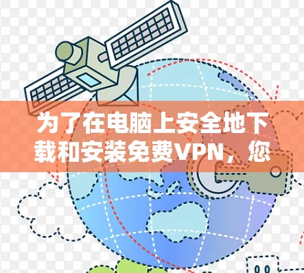 为了在电脑上安全地下载和安装免费VPN,您可以按照以下步骤操作 为了在电脑上安全地下载和安装免费VPN,您可以按照以下步骤操作