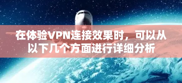 在体验VPN连接效果时,可以从以下几个方面进行详细分析 在体验VPN连接效果时,可以从以下几个方面进行详细分析