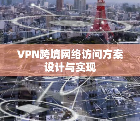 VPN跨境网络访问方案设计与实现 VPN跨境网络访问方案设计与实现
