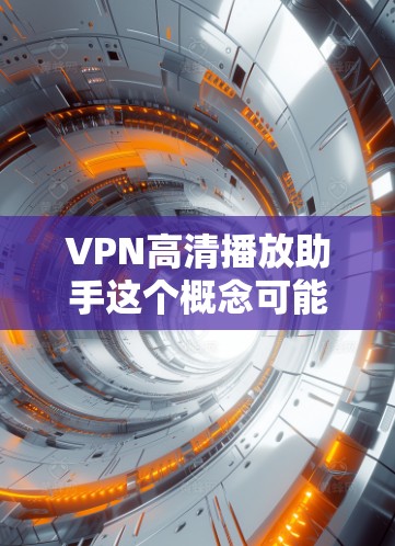 VPN高清播放助手这个概念可能涉及使用VPN技术来优化或辅助高清视频的播放体验。以下是一些可能的解释和建议 VPN高清播放助手这个概念可能涉及使用VPN技术来优化或辅助高清视频的播放体验。以下是一些可能的解释和建议