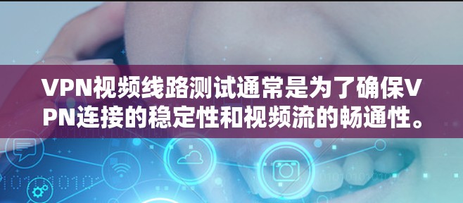 VPN视频线路测试通常是为了确保VPN连接的稳定性和视频流的畅通性。以下是一些常用的测试方法和步骤 VPN视频线路测试通常是为了确保VPN连接的稳定性和视频流的畅通性。以下是一些常用的测试方法和步骤
