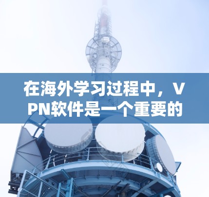 在海外学习过程中，VPN软件是一个重要的工具，能够帮助你保护隐私、安全地访问受限的资源。以下是关于VPN在海外学习中的应用和选择的详细指南
