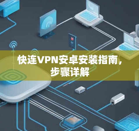 快连VPN安卓安装指南,步骤详解 快连VPN安卓安装指南,步骤详解