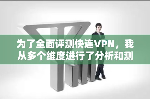 为了全面评测快连VPN,我从多个维度进行了分析和测试,得出了以下结论 为了全面评测快连VPN,我从多个维度进行了分析和测试,得出了以下结论